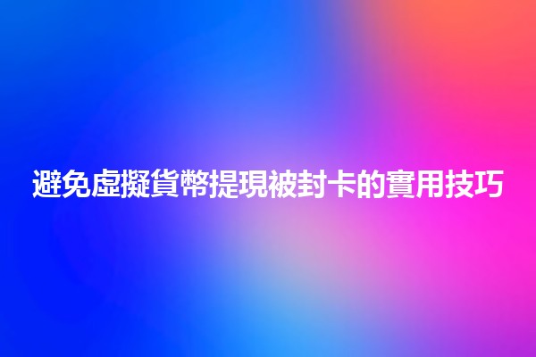 避免虛擬貨幣提現被封卡的實用技巧💳🚫