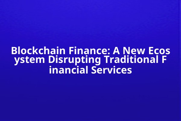 Blockchain Finance: A New Ecosystem Disrupting Traditional Financial Services