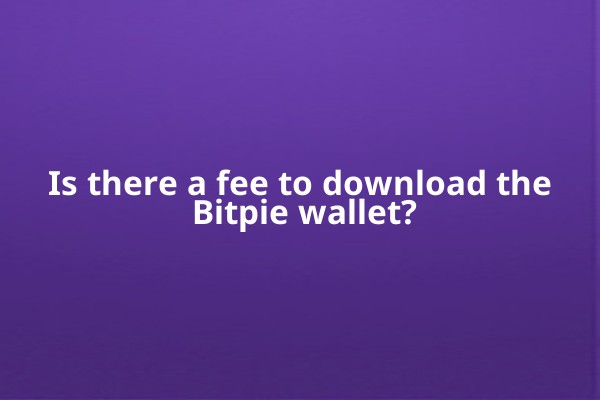 Is there a fee to download the Bitpie wallet?