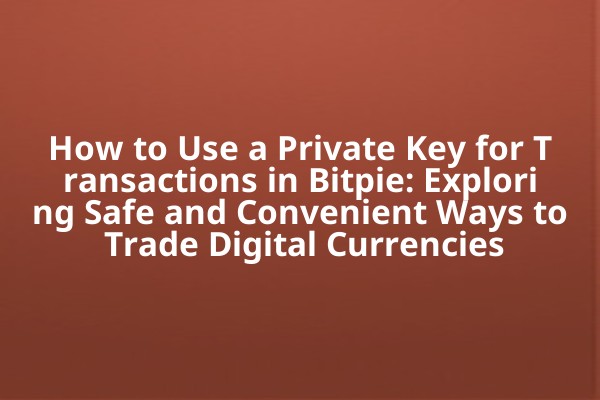 How to Use a Private Key for Transactions in Bitpie: Exploring Safe and Convenient Ways to Trade Digital Currencies