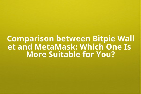 Comparison between Bitpie Wallet and MetaMask: Which One Is More Suitable for You?