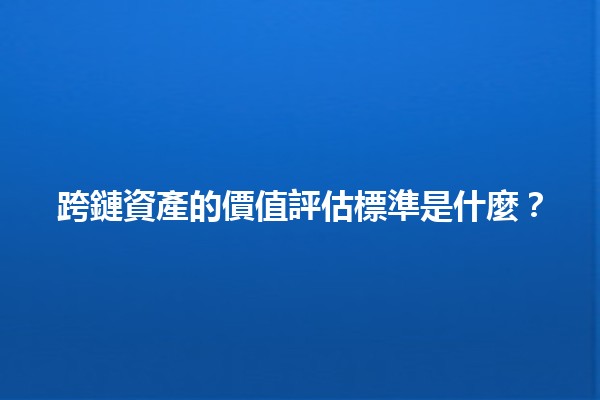 跨鏈資產的價值評估標準是什麼？🔗💰