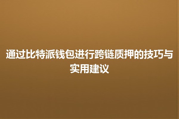 通过比特派钱包进行跨链质押的技巧与实用建议 🔗💰