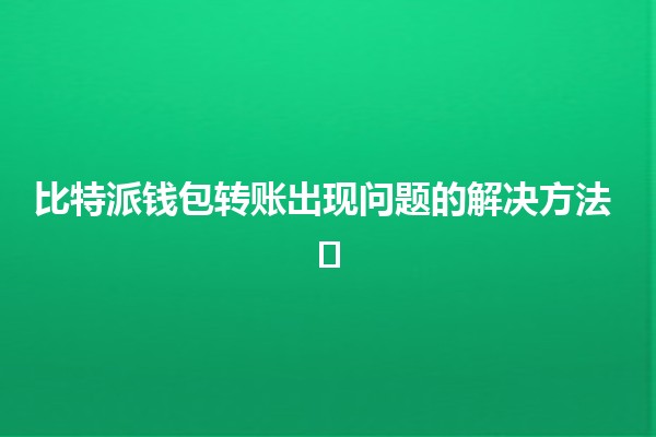 比特派钱包转账出现问题的解决方法 💰🛠️