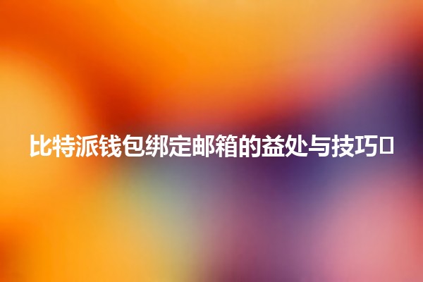 比特派钱包绑定邮箱的益处与技巧💼✉️