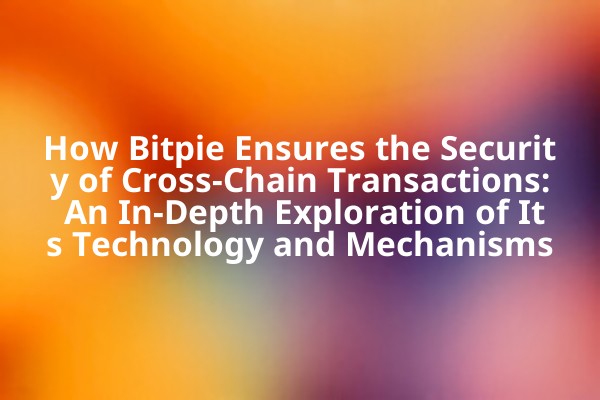 How Bitpie Ensures the Security of Cross-Chain Transactions: An In-Depth Exploration of Its Technology and Mechanisms