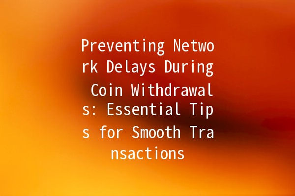 Preventing Network Delays During Coin Withdrawals: Essential Tips for Smooth Transactions 🚀💰