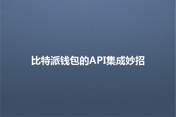 比特派钱包的API集成妙招 💡🔗