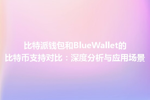 比特派钱包和BlueWallet的比特币支持对比：深度分析与应用场景