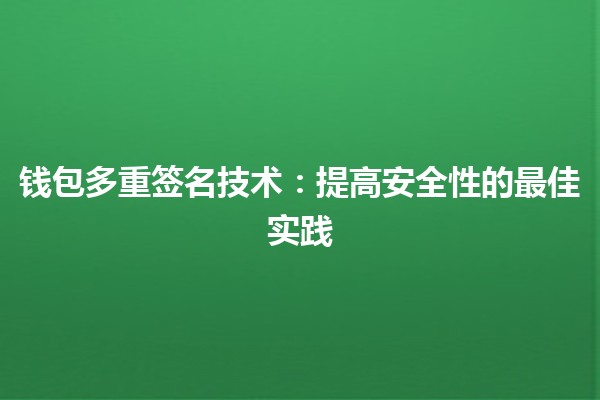 钱包多重签名技术:提高安全性的最佳实践🔒💰 钱包多重签名技术:提高安全性的最佳实践🔒💰