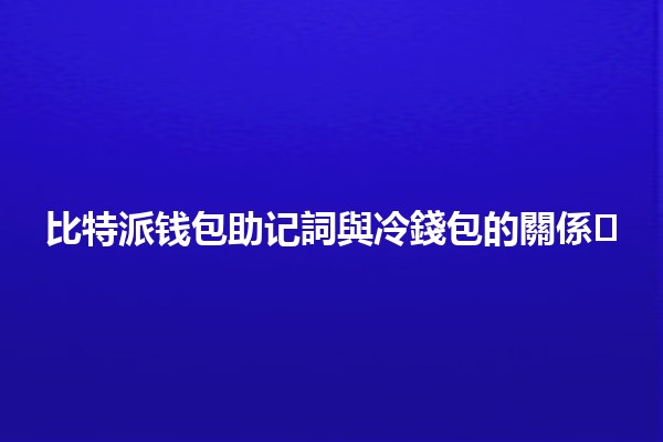 比特派钱包助记詞與冷錢包的關係🛡️💰 比特派钱包助记詞與冷錢包的關係🛡️💰