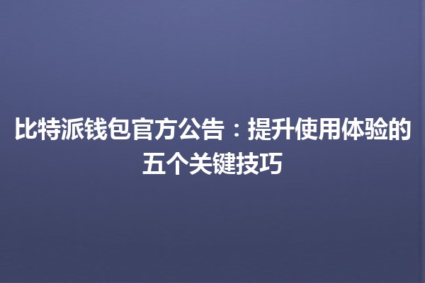 比特派钱包官方公告📢:提升使用体验的五个关键技巧 比特派钱包官方公告📢:提升使用体验的五个关键技巧