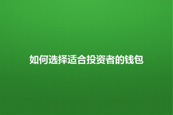 如何选择适合投资者的钱包 💰💼 如何选择适合投资者的钱包 💰💼