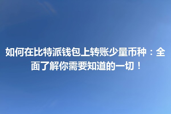 如何在比特派钱包上转账少量币种：全面了解你需要知道的一切！