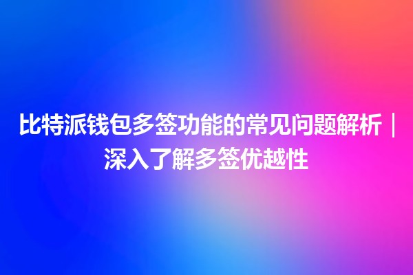 比特派钱包多签功能的常见问题解析｜深入了解多签优越性
