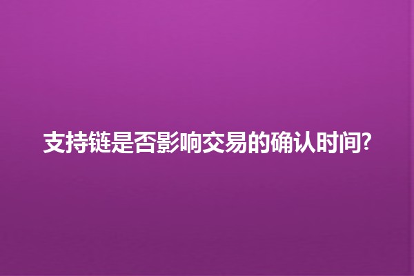 支持链是否影响交易的确认时间? 🔗⏳