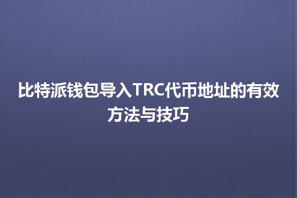 🪙 比特派钱包导入TRC代币地址的有效方法与技巧 💡