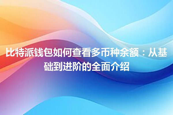 比特派钱包如何查看多币种余额：从基础到进阶的全面介绍