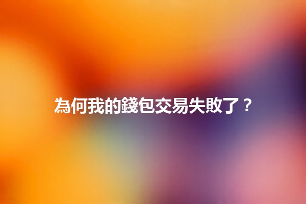為何我的錢包交易失敗了？🤔💸