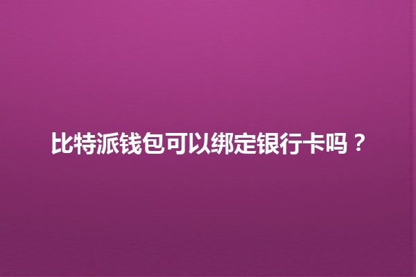 比特派钱包可以绑定银行卡吗?🤔💳 比特派钱包可以绑定银行卡吗?🤔💳