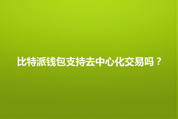 比特派钱包支持去中心化交易吗?🔍💰 比特派钱包支持去中心化交易吗?🔍💰