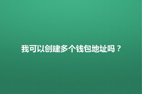 我可以创建多个钱包地址吗?🪙🤔 我可以创建多个钱包地址吗?🪙🤔