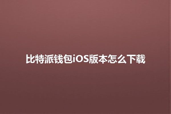 比特派钱包iOS版本怎么下载📱💰 比特派钱包iOS版本怎么下载📱💰