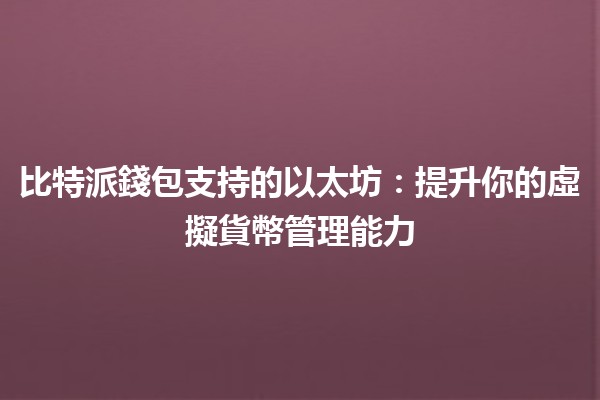 比特派錢包支持的以太坊:提升你的虛擬貨幣管理能力💰✨ 比特派錢包支持的以太坊:提升你的虛擬貨幣管理能力💰✨
