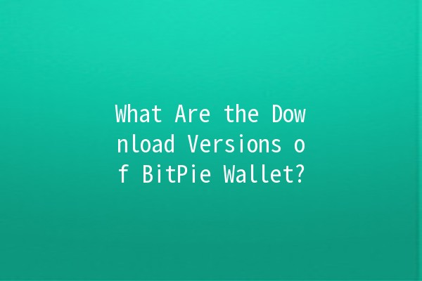 What Are the Download Versions of BitPie Wallet? 🪙📱 What Are the Download Versions of BitPie Wallet? 🪙📱