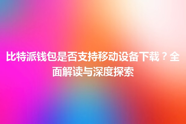 比特派钱包是否支持移动设备下载？全面解读与深度探索