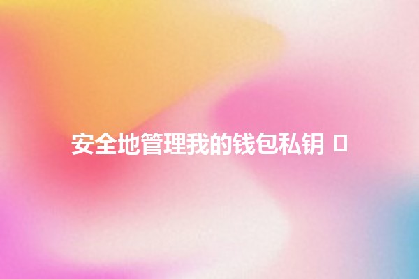 安全地管理我的钱包私钥 🛡️🔑 安全地管理我的钱包私钥 🛡️🔑