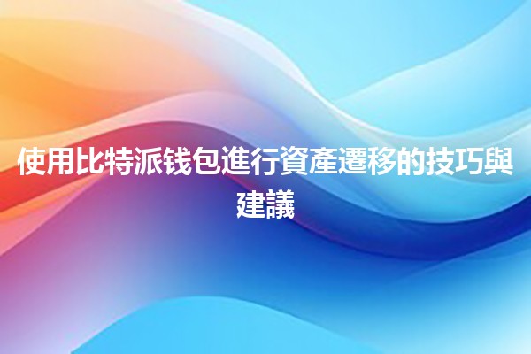使用比特派钱包進行資產遷移的技巧與建議 🌟🪙 使用比特派钱包進行資產遷移的技巧與建議 🌟🪙