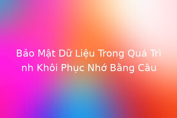 Bảo Mật Dữ Liệu Trong Quá Trình Khôi Phục Nhớ Bằng Câu Bảo Mật Dữ Liệu Trong Quá Trình Khôi Phục Nhớ Bằng Câu