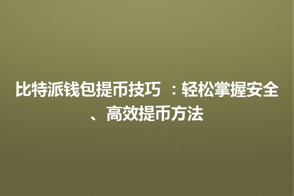 比特派钱包提币技巧 💰🚀:轻松掌握安全、高效提币方法 比特派钱包提币技巧 💰🚀:轻松掌握安全、高效提币方法