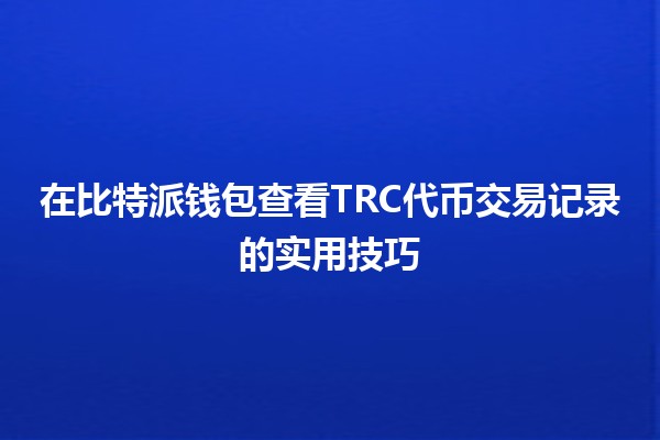 在比特派钱包查看TRC代币交易记录的实用技巧 💰📊 在比特派钱包查看TRC代币交易记录的实用技巧 💰📊