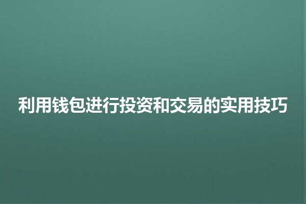 利用钱包进行投资和交易的实用技巧💰🚀 利用钱包进行投资和交易的实用技巧💰🚀