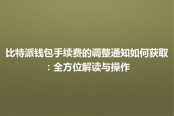 比特派钱包手续费的调整通知如何获取：全方位解读与操作