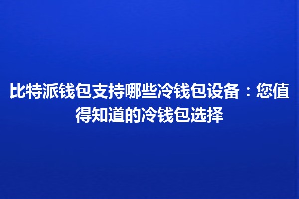 比特派钱包支持哪些冷钱包设备：您值得知道的冷钱包选择