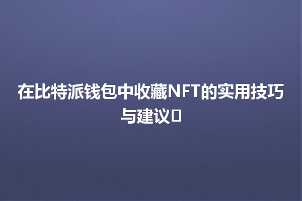 在比特派钱包中收藏NFT的实用技巧与建议💎🖼️ 在比特派钱包中收藏NFT的实用技巧与建议💎🖼️