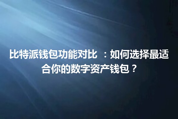 比特派钱包功能对比 🔐💰:如何选择最适合你的数字资产钱包? 比特派钱包功能对比 🔐💰:如何选择最适合你的数字资产钱包?