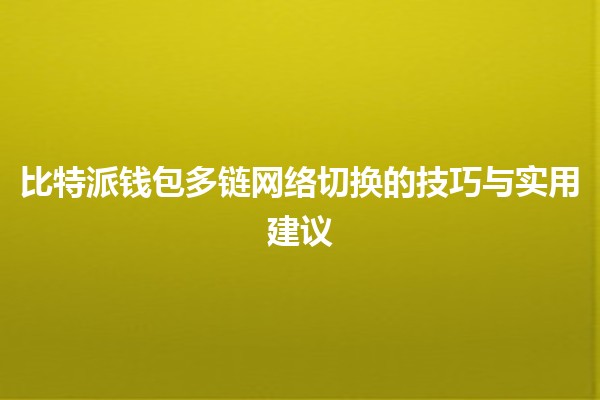 比特派钱包多链网络切换的技巧与实用建议 💡🔗 比特派钱包多链网络切换的技巧与实用建议 💡🔗