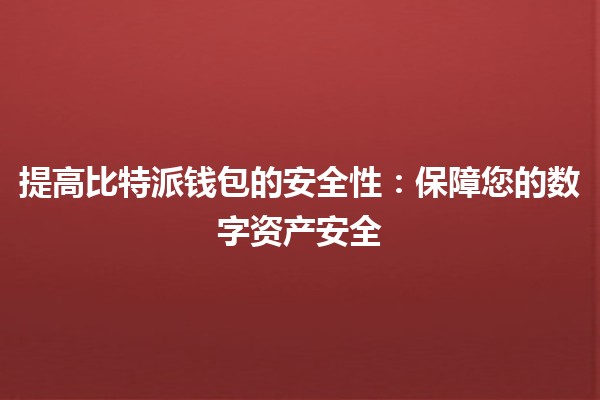 提高比特派钱包的安全性🔒:保障您的数字资产安全 提高比特派钱包的安全性🔒:保障您的数字资产安全