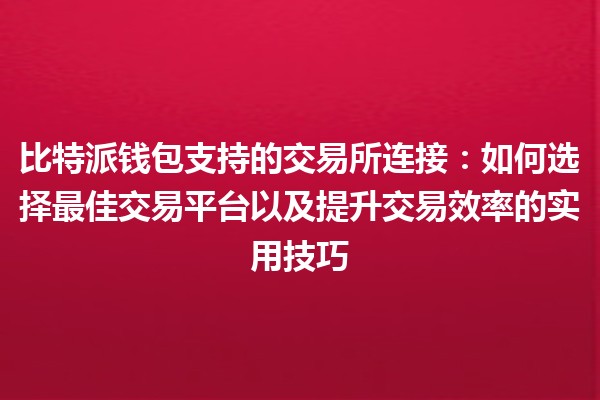 比特派钱包支持的交易所连接:如何选择最佳交易平台以及提升交易效率的实用技巧 🚀💰 比特派钱包支持的交易所连接:如何选择最佳交易平台以及提升交易效率的实用技巧 🚀💰