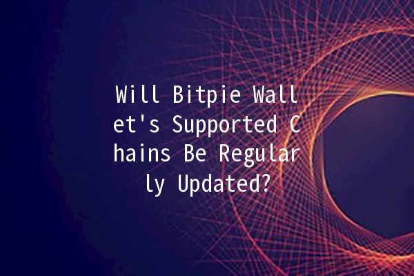 Will Bitpie Wallet's Supported Chains Be Regularly Updated? 🔗💰 Will Bitpie Wallet's Supported Chains Be Regularly Updated? 🔗💰