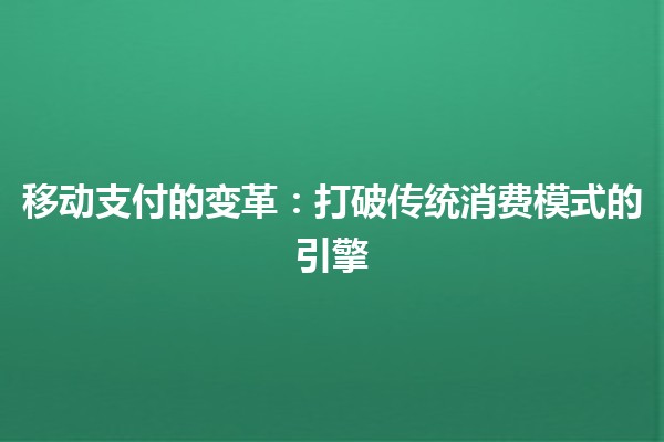 移动支付的变革：打破传统消费模式的引擎