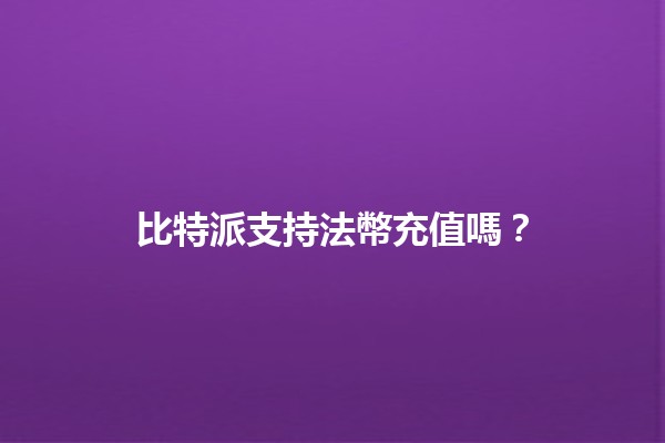 比特派支持法幣充值嗎?💰🤔 比特派支持法幣充值嗎?💰🤔