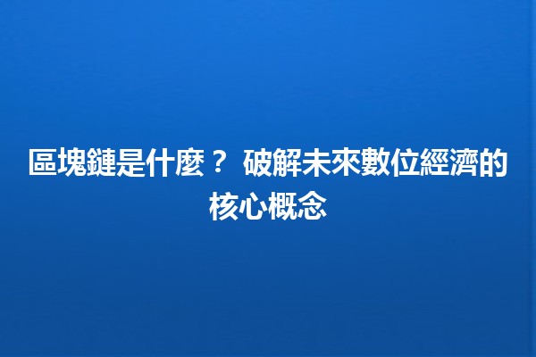 區塊鏈是什麼?🔗 破解未來數位經濟的核心概念 區塊鏈是什麼?🔗 破解未來數位經濟的核心概念