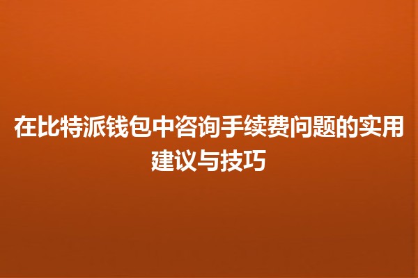 💸 在比特派钱包中咨询手续费问题的实用建议与技巧 💸 在比特派钱包中咨询手续费问题的实用建议与技巧