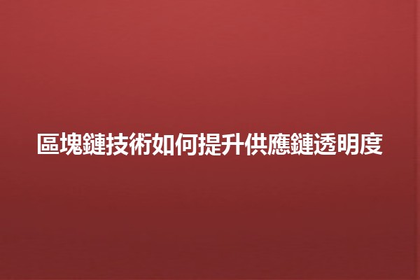 區塊鏈技術如何提升供應鏈透明度💡🤝 區塊鏈技術如何提升供應鏈透明度💡🤝