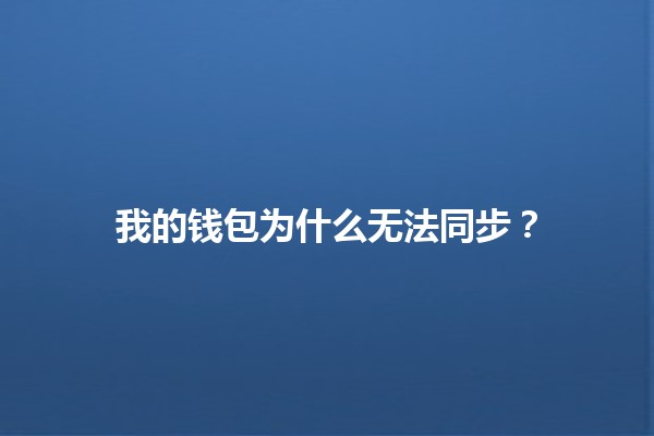 我的钱包为什么无法同步?🤔💼 我的钱包为什么无法同步?🤔💼